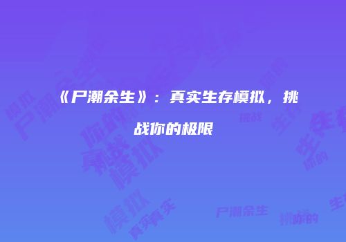 《尸潮余生》：真实生存模拟，挑战你的极限