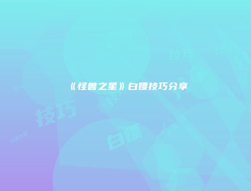 《怪兽之星》白嫖技巧分享