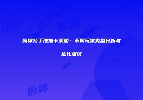 原神新手池抽卡策略：不同玩家类型分析与优化建议