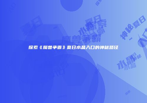 探索《魔兽争霸》夏日水晶入口的神秘路径