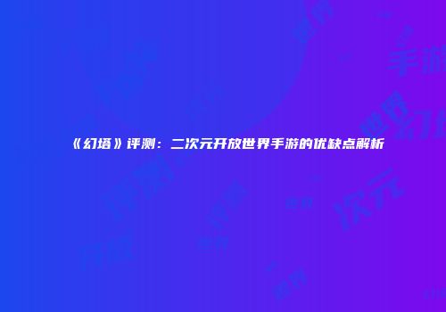 《幻塔》评测：二次元开放世界手游的优缺点解析