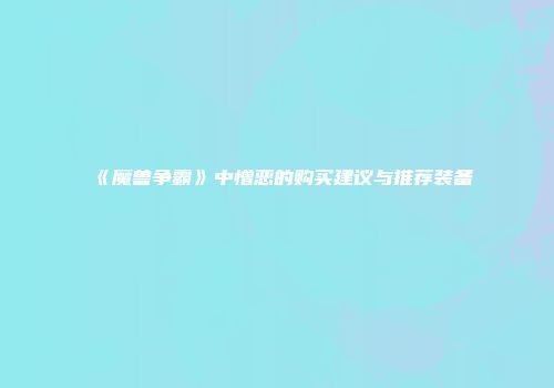 《魔兽争霸》中憎恶的购买建议与推荐装备