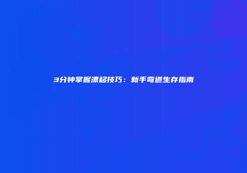 3分钟掌握漂移技巧：新手弯道生存指南