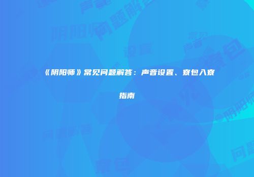 《阴阳师》常见问题解答：声音设置、寮包入寮指南