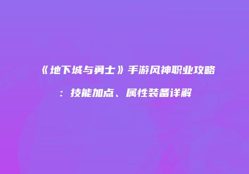 《地下城与勇士》手游风神职业攻略：技能加点、属性装备详解