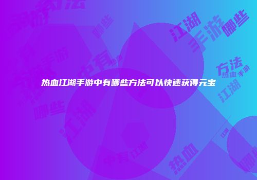 热血江湖手游中有哪些方法可以快速获得元宝