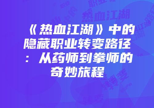 《热血江湖》中的隐藏职业转变路径：从药师到拳师的奇妙旅程
