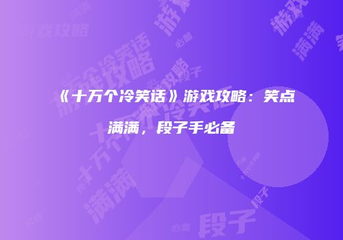 《十万个冷笑话》游戏攻略：笑点满满，段子手必备