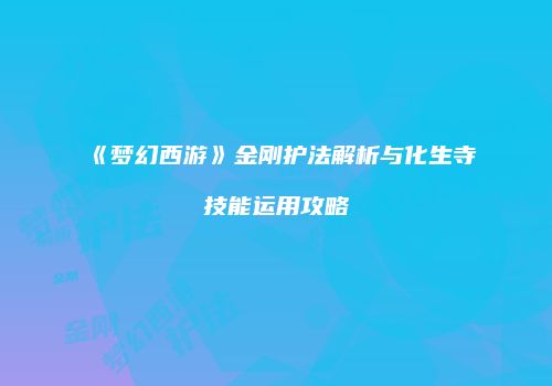 《梦幻西游》金刚护法解析与化生寺技能运用攻略