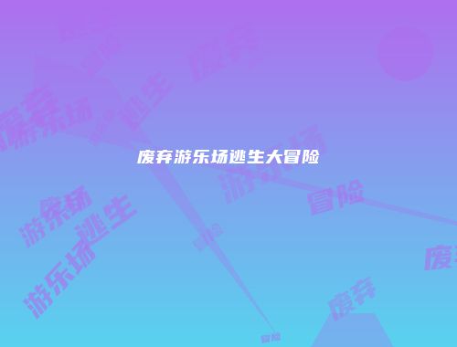 废弃游乐场逃生大冒险