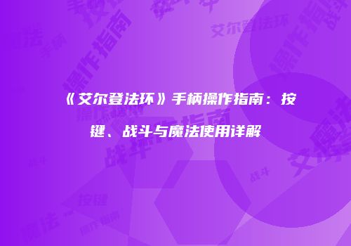 《艾尔登法环》手柄操作指南：按键、战斗与魔法使用详解