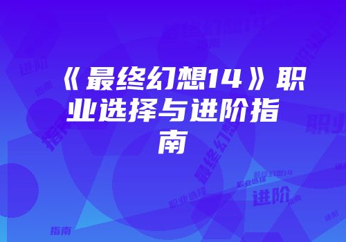 《最终幻想14》职业选择与进阶指南