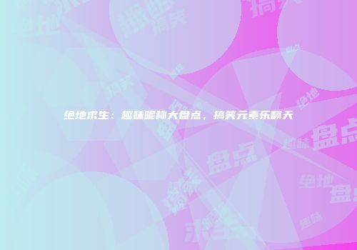 绝地求生：趣味昵称大盘点，搞笑元素乐翻天