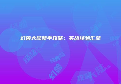 幻兽大陆新手攻略：实战经验汇总