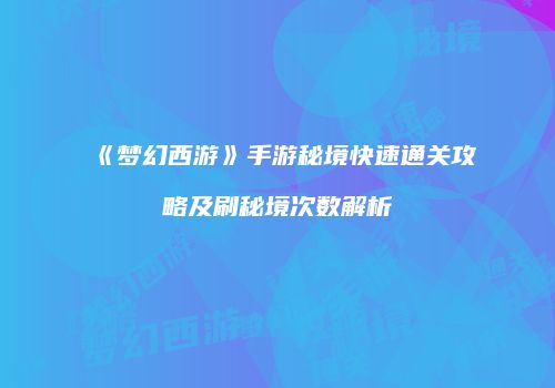 《梦幻西游》手游秘境快速通关攻略及刷秘境次数解析