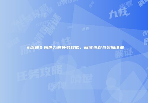 《原神》靖世九柱任务攻略：解谜步骤与奖励详解