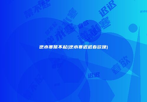 逆水寒禁不起(逆水寒迟迟春欲晚)