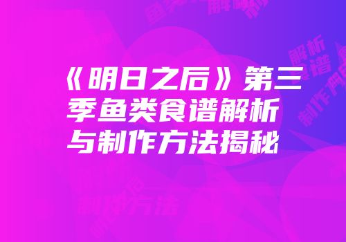 《明日之后》第三季鱼类食谱解析与制作方法揭秘