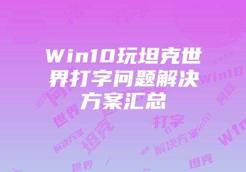 Win10玩坦克世界打字问题解决方案汇总