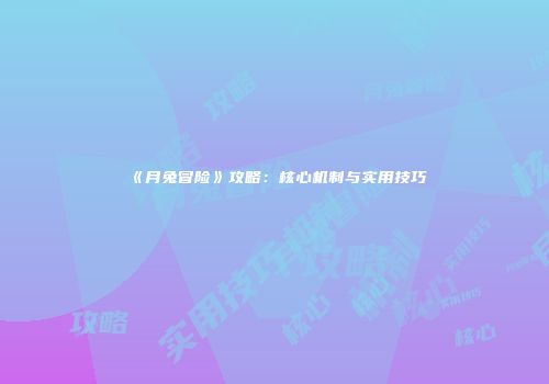 《月兔冒险》攻略：核心机制与实用技巧