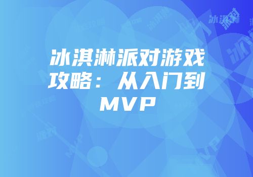 冰淇淋派对游戏攻略：从入门到MVP