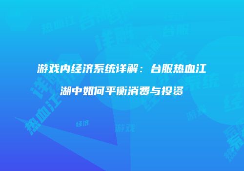 游戏内经济系统详解：台服热血江湖中如何平衡消费与投资