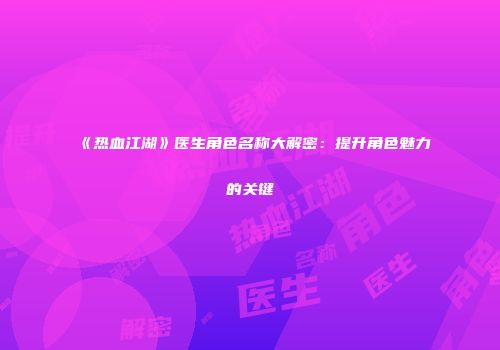 《热血江湖》医生角色名称大解密：提升角色魅力的关键