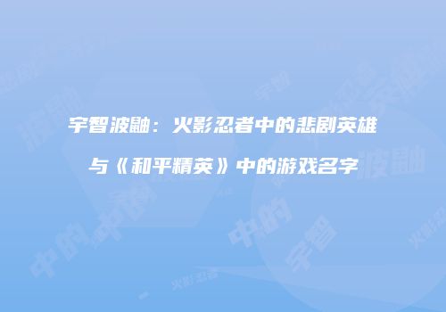 宇智波鼬：火影忍者中的悲剧英雄与《和平精英》中的游戏名字
