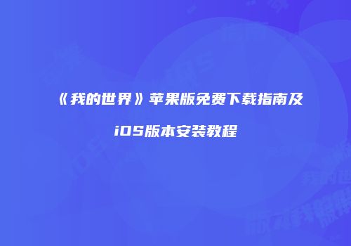 《我的世界》苹果版免费下载指南及iOS版本安装教程