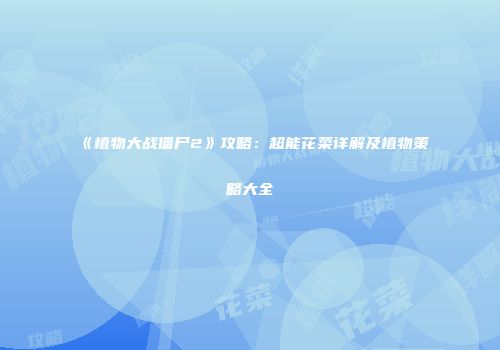 《植物大战僵尸2》攻略：超能花菜详解及植物策略大全