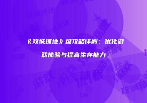 《攻城掠地》级攻略详解：优化游戏体验与提高生存能力