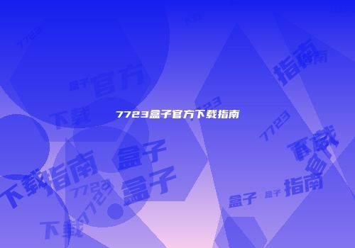 7723盒子官方下载指南