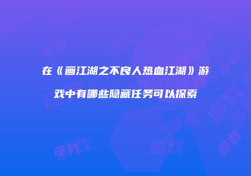在《画江湖之不良人热血江湖》游戏中有哪些隐藏任务可以探索