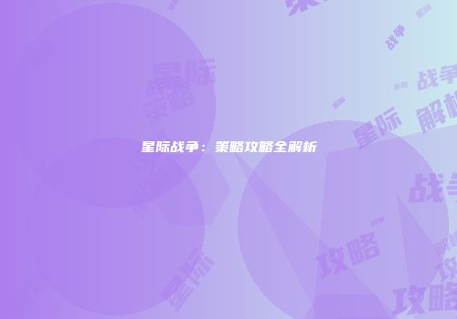 星际战争：策略攻略全解析
