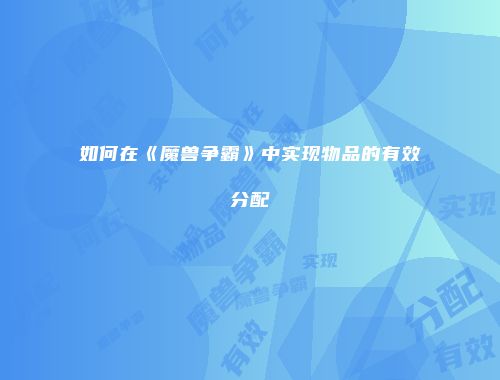 如何在《魔兽争霸》中实现物品的有效分配
