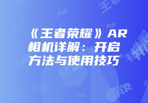 《王者荣耀》AR相机详解：开启方法与使用技巧