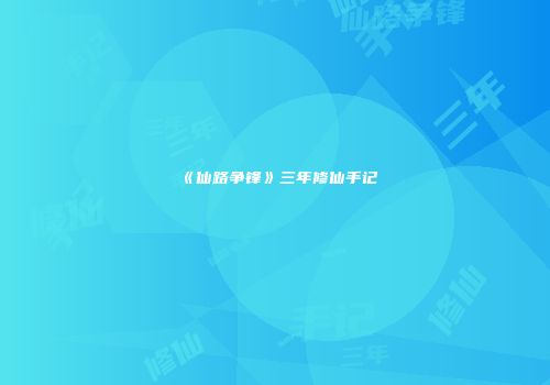 《仙路争锋》三年修仙手记
