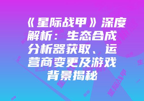 《星际战甲》深度解析：生态合成分析器获取、运营商变更及游戏背景揭秘