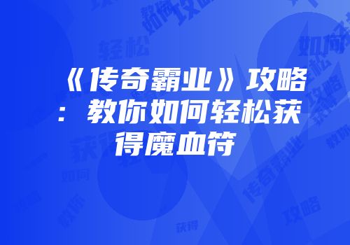 《传奇霸业》攻略：教你如何轻松获得魔血符