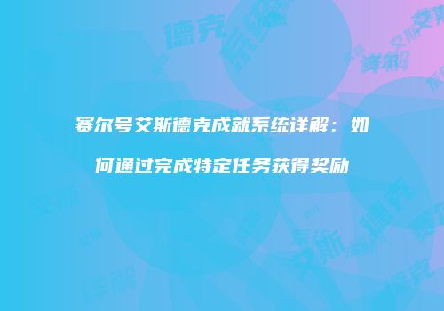 赛尔号艾斯德克成就系统详解：如何通过完成特定任务获得奖励