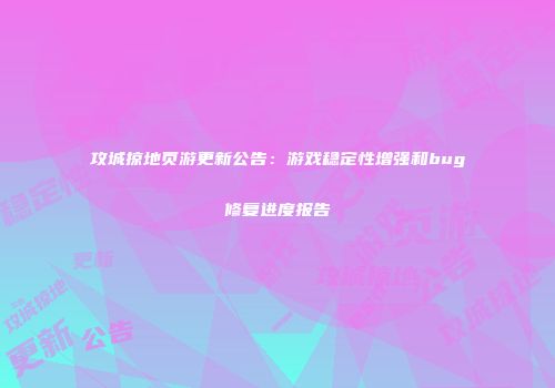 攻城掠地页游更新公告：游戏稳定性增强和bug修复进度报告
