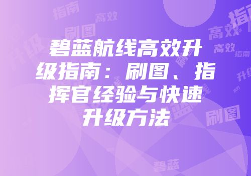 碧蓝航线高效升级指南：刷图、指挥官经验与快速升级方法