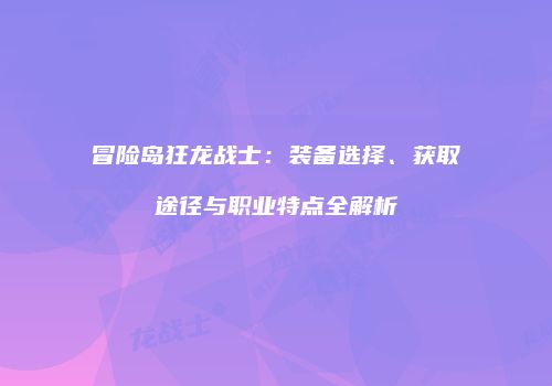 冒险岛狂龙战士：装备选择、获取途径与职业特点全解析