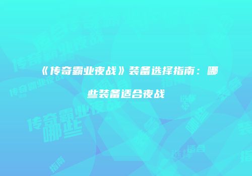 《传奇霸业夜战》装备选择指南：哪些装备适合夜战