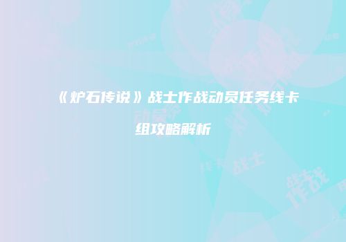 《炉石传说》战士作战动员任务线卡组攻略解析
