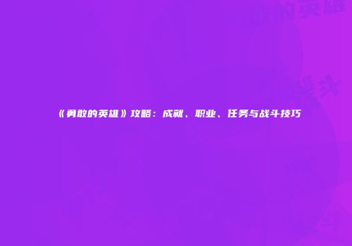 《勇敢的英雄》攻略：成就、职业、任务与战斗技巧