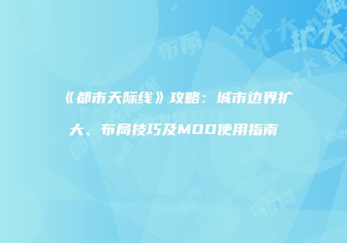 《都市天际线》攻略：城市边界扩大、布局技巧及MOD使用指南