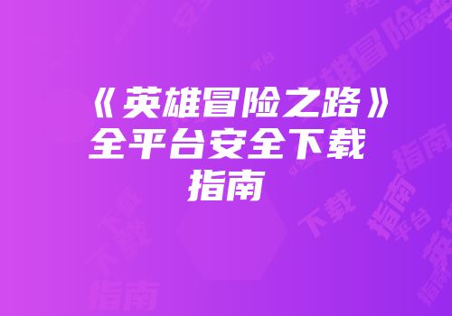 《英雄冒险之路》全平台安全下载指南
