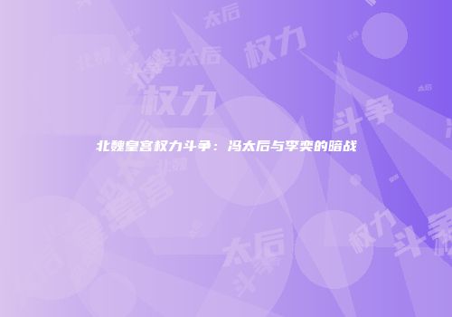 北魏皇宫权力斗争：冯太后与李奕的暗战