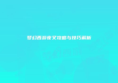 梦幻西游夜叉攻略与技巧解析